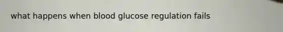 what happens when blood glucose regulation fails