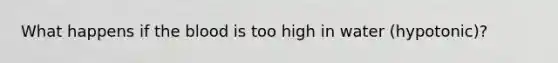 What happens if <a href='https://www.questionai.com/knowledge/k7oXMfj7lk-the-blood' class='anchor-knowledge'>the blood</a> is too high in water (hypotonic)?