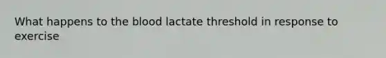 What happens to the blood lactate threshold in response to exercise