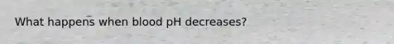 What happens when blood pH decreases?