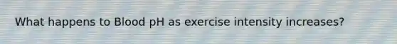 What happens to Blood pH as exercise intensity increases?