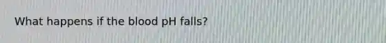 What happens if the blood pH falls?