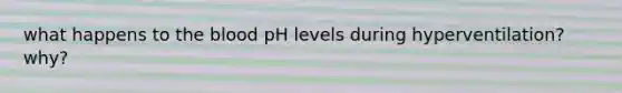 what happens to <a href='https://www.questionai.com/knowledge/k7oXMfj7lk-the-blood' class='anchor-knowledge'>the blood</a> pH levels during hyperventilation? why?