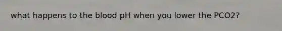 what happens to the blood pH when you lower the PCO2?
