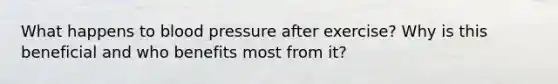 What happens to <a href='https://www.questionai.com/knowledge/kD0HacyPBr-blood-pressure' class='anchor-knowledge'>blood pressure</a> after exercise? Why is this beneficial and who benefits most from it?