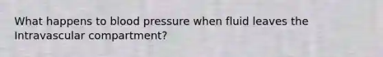 What happens to blood pressure when fluid leaves the Intravascular compartment?