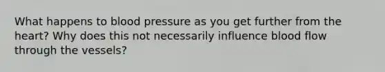 What happens to blood pressure as you get further from the heart? Why does this not necessarily influence blood flow through the vessels?