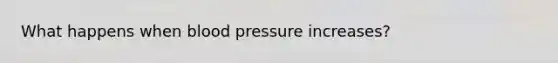 What happens when blood pressure increases?