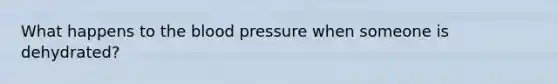 What happens to <a href='https://www.questionai.com/knowledge/k7oXMfj7lk-the-blood' class='anchor-knowledge'>the blood</a> pressure when someone is dehydrated?