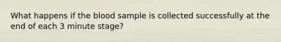 What happens if the blood sample is collected successfully at the end of each 3 minute stage?