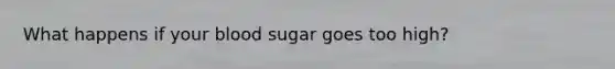 What happens if your blood sugar goes too high?