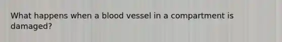 What happens when a blood vessel in a compartment is damaged?