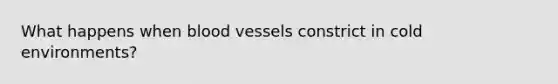 What happens when blood vessels constrict in cold environments?