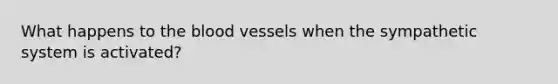 What happens to the blood vessels when the sympathetic system is activated?