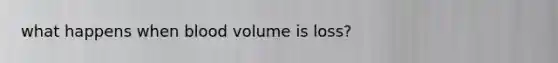 what happens when blood volume is loss?