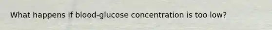 What happens if blood-glucose concentration is too low?