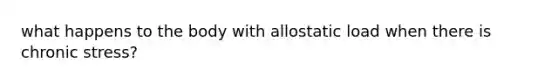 what happens to the body with allostatic load when there is chronic stress?