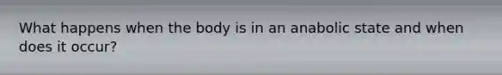 What happens when the body is in an anabolic state and when does it occur?