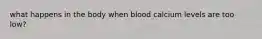 what happens in the body when blood calcium levels are too low?