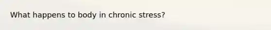 What happens to body in chronic stress?