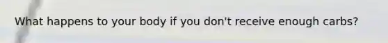 What happens to your body if you don't receive enough carbs?