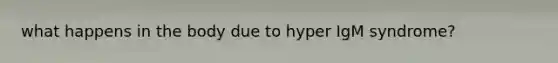 what happens in the body due to hyper IgM syndrome?