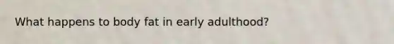 What happens to body fat in early adulthood?