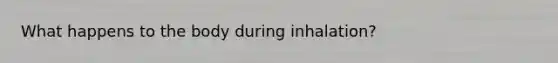 What happens to the body during inhalation?