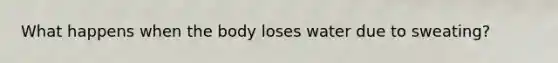 What happens when the body loses water due to sweating?