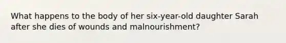 What happens to the body of her six-year-old daughter Sarah after she dies of wounds and malnourishment?