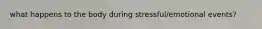 what happens to the body during stressful/emotional events?