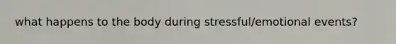what happens to the body during stressful/emotional events?