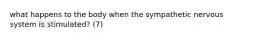 what happens to the body when the sympathetic nervous system is stimulated? (7)