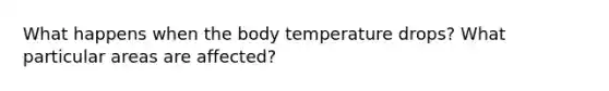 What happens when the body temperature drops? What particular areas are affected?