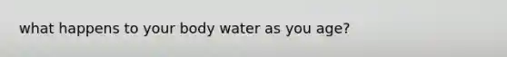 what happens to your body water as you age?