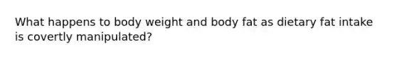 What happens to body weight and body fat as dietary fat intake is covertly manipulated?