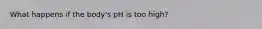 What happens if the body's pH is too high?