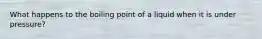 What happens to the boiling point of a liquid when it is under pressure?