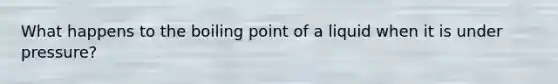 What happens to the boiling point of a liquid when it is under pressure?