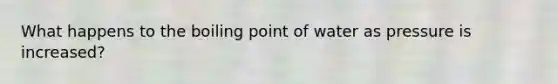What happens to the boiling point of water as pressure is increased?