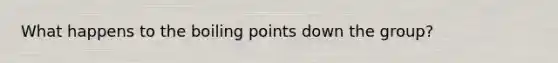 What happens to the boiling points down the group?