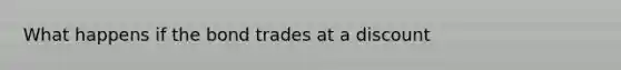 What happens if the bond trades at a discount