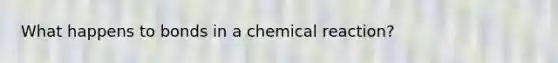 What happens to bonds in a chemical reaction?