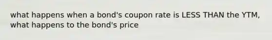 what happens when a bond's coupon rate is LESS THAN the YTM, what happens to the bond's price