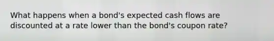 What happens when a bond's expected cash flows are discounted at a rate lower than the bond's coupon rate?