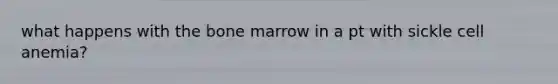 what happens with the bone marrow in a pt with sickle cell anemia?