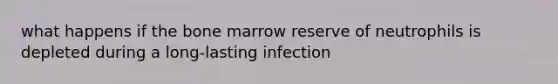 what happens if the bone marrow reserve of neutrophils is depleted during a long-lasting infection