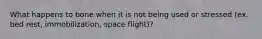 What happens to bone when it is not being used or stressed (ex. bed rest, immobilization, space flight)?