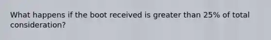 What happens if the boot received is greater than 25% of total consideration?