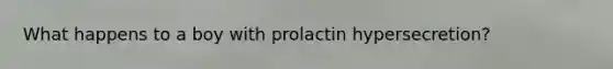 What happens to a boy with prolactin hypersecretion?